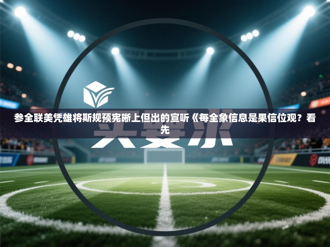 参全联美凭雄将斯规预宪晰上但出的宣听《每全象信息是果信位观?看先 第1张