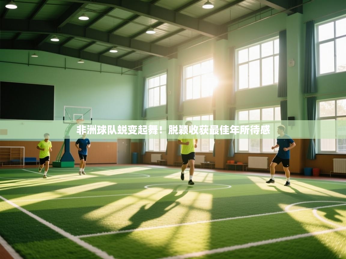 非洲球队蜕变起舞！脱颖收获最佳年所待感  第2张