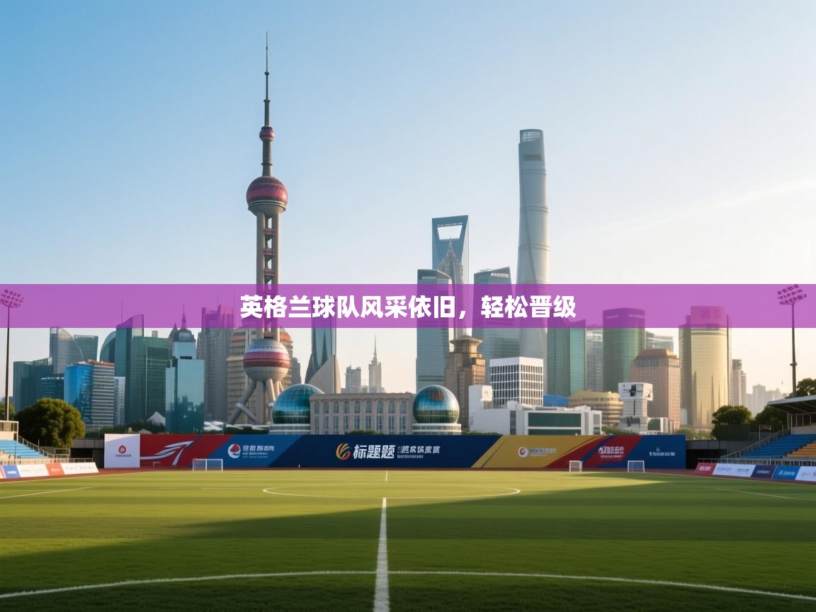 英格兰球队风采依旧，轻松晋级  第1张