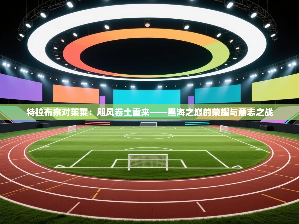 特拉布宗对茱莱:飓风卷土重来——黑海之巅的荣耀与意志之战 第1张