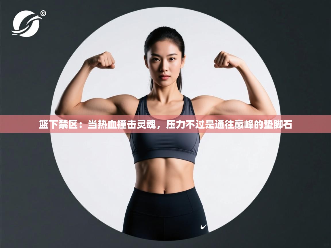 篮下禁区：当热血撞击灵魂，压力不过是通往巅峰的垫脚石  第1张
