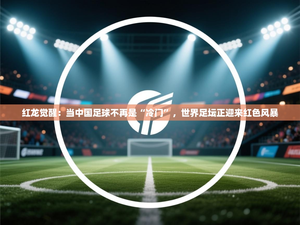 红龙觉醒：当中国足球不再是“冷门”，世界足坛正迎来红色风暴  第2张