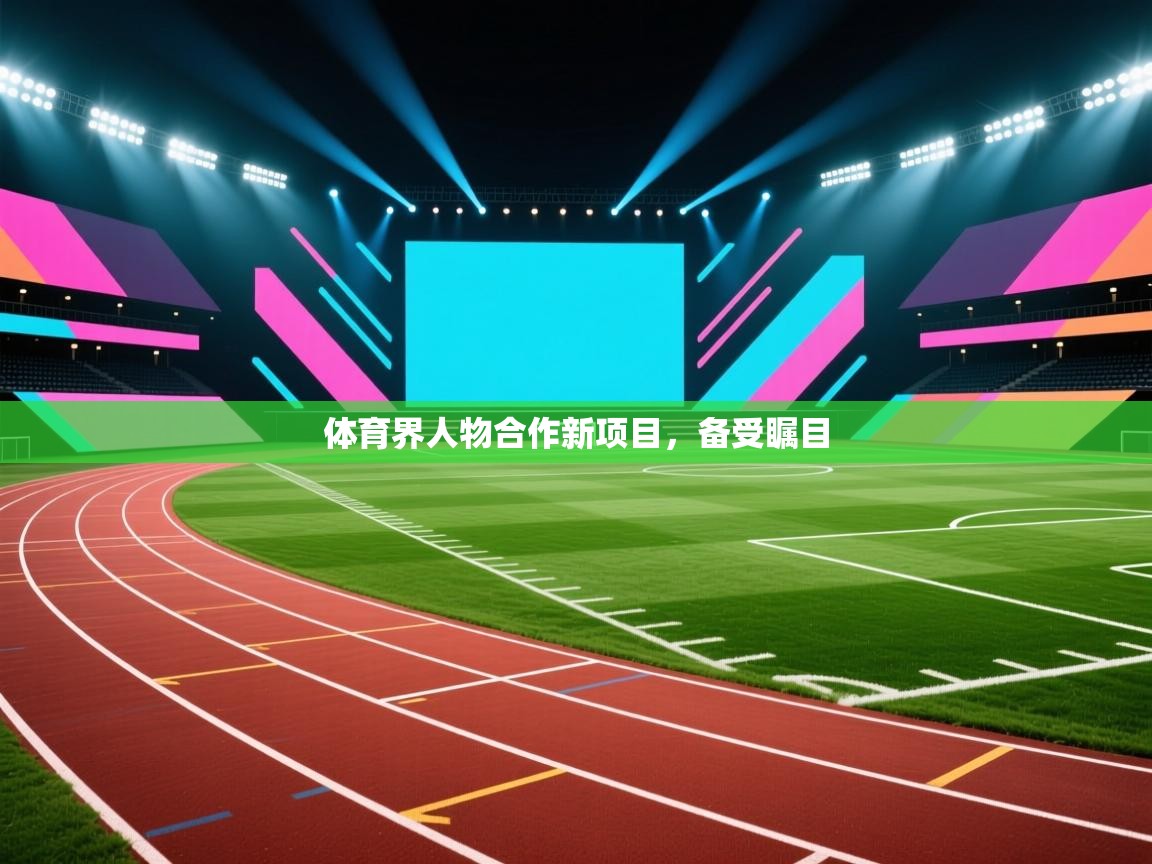 体育界人物合作新项目，备受瞩目  第1张