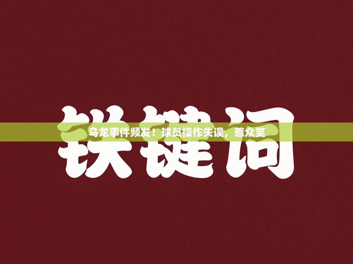 乌龙事件频发！球员操作失误，惹众笑  第1张